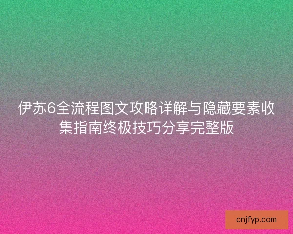 伊苏6全流程图文攻略详解与隐藏要素收集指南终极技巧分享完整版