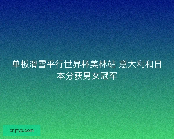 单板滑雪平行世界杯美林站 意大利和日本分获男女冠军