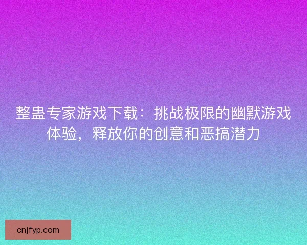整蛊专家游戏下载：挑战极限的幽默游戏体验，释放你的创意和恶搞潜力