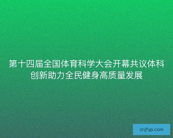 第十四届全国体育科学大会开幕共议体科创新助力全民健身高质量发展 第十四届全国体育科学大会开幕共议体科创新助力全民健身高质量发展