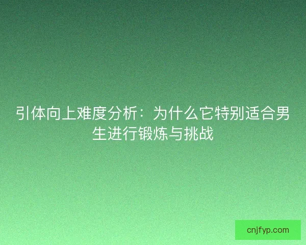 引体向上难度分析:为什么它特别适合男生进行锻炼与挑战 引体向上难度分析:为什么它特别适合男生进行锻炼与挑战